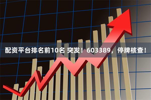 配资平台排名前10名 突发！603389，停牌核查！