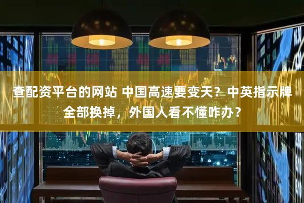 查配资平台的网站 中国高速要变天？中英指示牌全部换掉，外国人看不懂咋办？