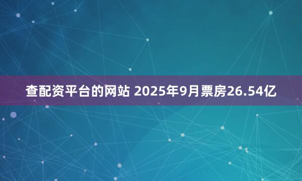 查配资平台的网站 2025年9月票房26.54亿