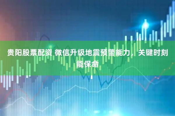 贵阳股票配资 微信升级地震预警能力，关键时刻能保命